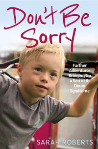 Cover image for Don't Be Sorry: Further Adventures Bringing Up a Son with Down Syndrome