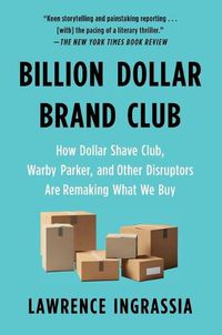 Cover image for Billion Dollar Brand Club: How Dollar Shave Club, Warby Parker, and Other Disruptors Are Remaking What We Buy