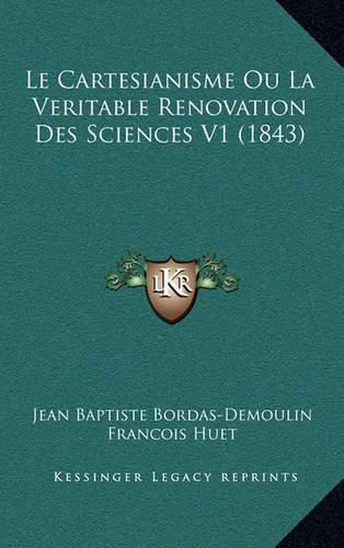 Le Cartesianisme Ou La Veritable Renovation Des Sciences V1 (1843)