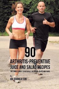 Cover image for 90 Arthritis-Preventive Juice and Salad Recipes: The Simple Guide to Naturally Reducing Aches and Pains