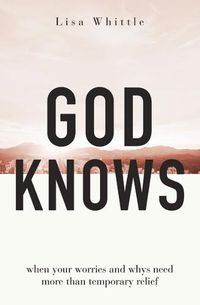 Cover image for God Knows: When Your Worries and Whys Need More Than Temporary Relief