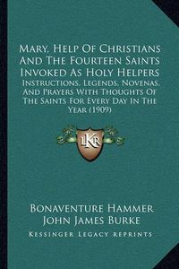 Cover image for Mary, Help of Christians and the Fourteen Saints Invoked as Holy Helpers: Instructions, Legends, Novenas, and Prayers with Thoughts of the Saints for Every Day in the Year (1909)