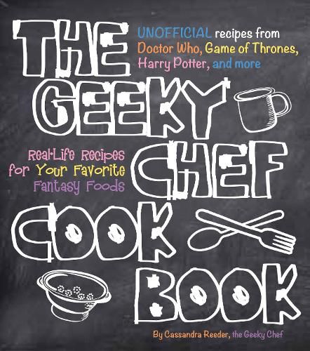 Cover image for The Geeky Chef Cookbook: Real-Life Recipes for Your Favorite Fantasy Foods - Unofficial Recipes from Doctor Who, Game of Thrones, Harry Potter, and more