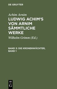 Cover image for Ludwig Achim's von Arnim sammtliche Werke, Band 3, Die Kronenwachter, Band 1