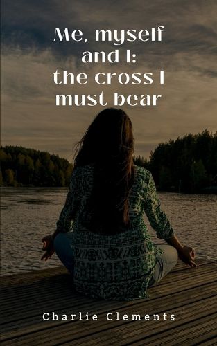 Cover image for Me, myself and I: the cross I must bear