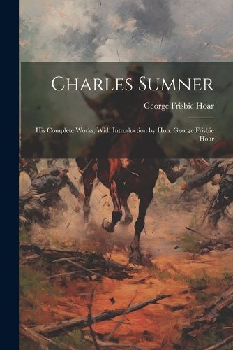 Cover image for Charles Sumner; his Complete Works, With Introduction by Hon. George Frisbie Hoar