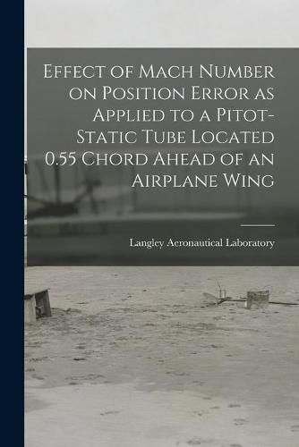 Cover image for Effect of Mach Number on Position Error as Applied to a Pitot-static Tube Located 0.55 Chord Ahead of an Airplane Wing