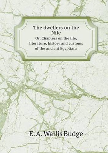 Cover image for The dwellers on the Nile Or, Chapters on the life, literature, history and customs of the ancient Egyptians