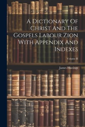 Cover image for A Dictionary Of Christ And The Gospels Labour Zion With Appendix And Indexes; Volume II