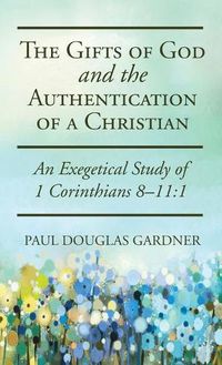 Cover image for The Gifts of God and the Authentication of a Christian: An Exegetical Study of 1 Corinthians 8-11:1