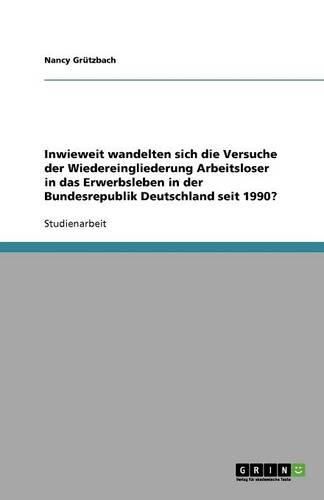 Cover image for Inwieweit wandelten sich die Versuche der Wiedereingliederung Arbeitsloser in das Erwerbsleben in der Bundesrepublik Deutschland seit 1990?