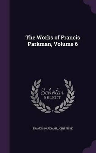 Cover image for The Works of Francis Parkman, Volume 6