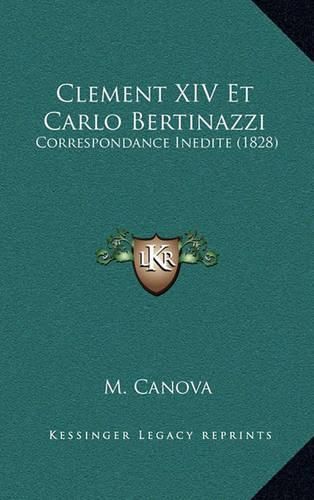 Clement XIV Et Carlo Bertinazzi: Correspondance Inedite (1828)