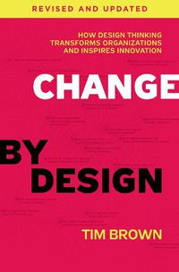Cover image for Change by Design, Revised and Updated: How Design Thinking Transforms Organizations and Inspires Innovation