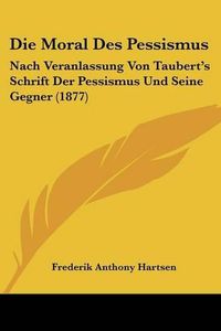 Cover image for Die Moral Des Pessismus: Nach Veranlassung Von Taubert's Schrift Der Pessismus Und Seine Gegner (1877)