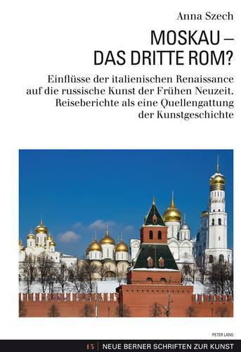 Cover image for Moskau - Das Dritte Rom?: Einfluesse Der Italienischen Renaissance Auf Die Russische Kunst Der Fruehen Neuzeit. Reiseberichte ALS Eine Quellengattung Der Kunstgeschichte