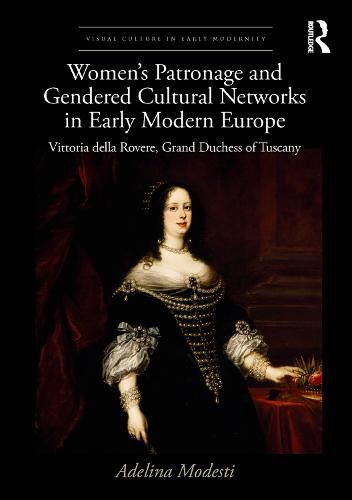 Cover image for Women's Patronage and Gendered Cultural Networks in Early Modern Europe: Vittoria della Rovere, Grand Duchess of Tuscany