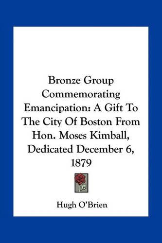 Cover image for Bronze Group Commemorating Emancipation: A Gift to the City of Boston from Hon. Moses Kimball, Dedicated December 6, 1879