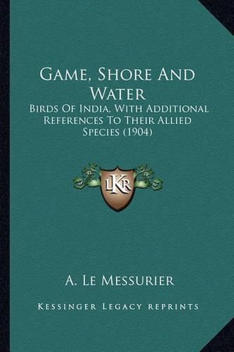 Cover image for Game, Shore and Water: Birds of India, with Additional References to Their Allied Species (1904)