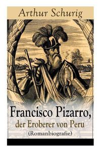 Cover image for Francisco Pizarro, der Eroberer von Peru (Romanbiografie): Nach den alten Quellen erz hlt von Arthur Schurig