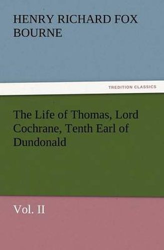 Cover image for The Life of Thomas, Lord Cochrane, Tenth Earl of Dundonald, Vol. II