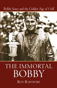 Cover image for The Immortal Bobby: Bobby Jones and the Golden Age of Golf