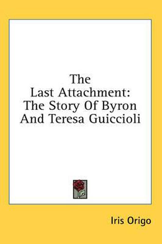 Cover image for The Last Attachment: The Story of Byron and Teresa Guiccioli