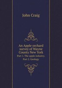 Cover image for An Apple orchard survey of Wayne County New York Part 1. The apple industry. Part 2. Geology