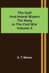 Cover image for The Gulf and Inland Waters; The Navy in the Civil War. Volume 3.