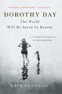 Cover image for Dorothy Day: The World Will Be Saved by Beauty: An Intimate Portrait of My Grandmother