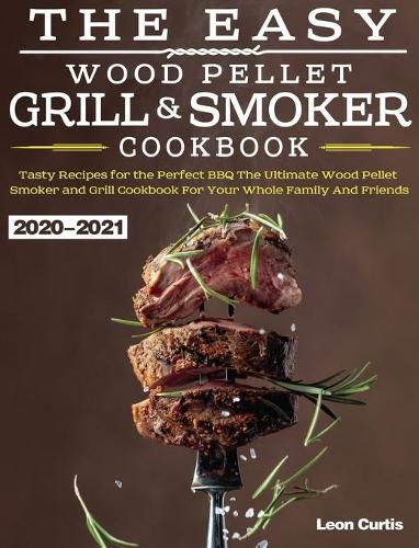 Cover image for The Easy Wood Pellet Smoker and Grill Cookbook 2020-2021: Tasty Recipes for the Perfect BBQ&#65292;The Ultimate Wood Pellet Smoker and Grill Cookbook For Your Whole Family And Friends