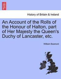 Cover image for An Account of the Rolls of the Honour of Halton, Part of Her Majesty the Queen's Duchy of Lancaster, Etc.