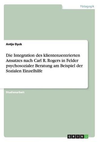 Cover image for Die Integration des klientenzentrierten Ansatzes nach Carl R. Rogers in Felder psychosozialer Beratung am Beispiel der Sozialen Einzelhilfe