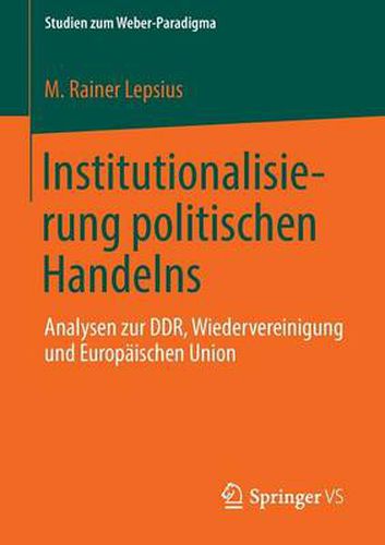 Institutionalisierung Politischen Handelns: Analysen Zur Ddr, Wiedervereinigung Und Europaischen Union