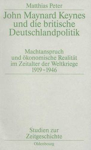 Cover image for John Maynard Keynes Und Die Britische Deutschlandpolitik: Machtanspruch Und OEkonomische Realitat Im Zeitalter Der Weltkriege 1919-1946