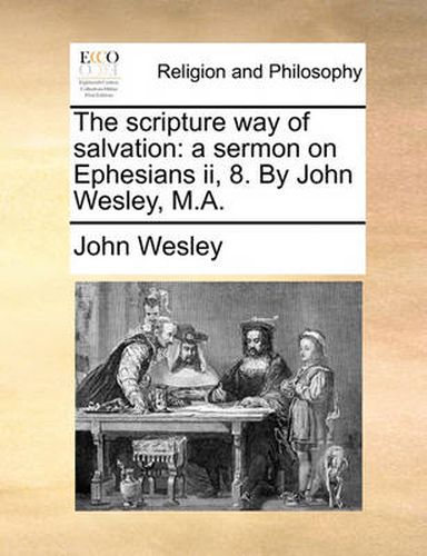 Cover image for The Scripture Way of Salvation: A Sermon on Ephesians II, 8. by John Wesley, M.A.