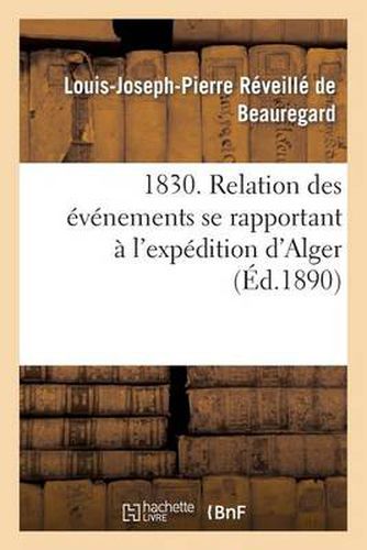 1830. Relation Des Evenements Se Rapportant A l'Expedition d'Alger, Observes Et Decrits: Jour Par Jour, A Bord Du Brick 'L'alerte'...