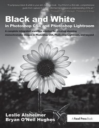 Black and White in Photoshop CS4 and Photoshop Lightroom: A complete integrated workflow solution for creating stunning monochromatic images in Photoshop CS4, Photoshop Lightroom, and beyond