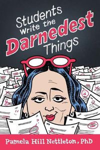 Cover image for Students Write the Darnedest Things: Gaffes, Goofs, Blunders and Unintended Wisdom from Actual College Papers