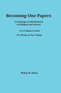 Cover image for Becoming-One Papers: A Challenge to Old Mindsets on Religion and Science (two-column version)