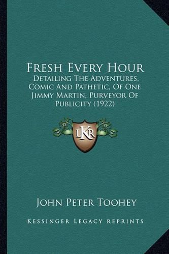 Fresh Every Hour: Detailing the Adventures, Comic and Pathetic, of One Jimmy Martin, Purveyor of Publicity (1922)