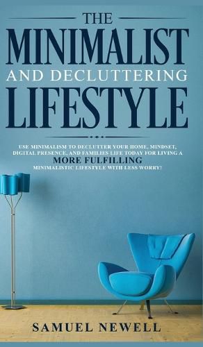 Cover image for The Minimalist And Decluttering Lifestyle: Use Minimalism to Declutter Your Home, Mindset, Digital Presence, And Families Life Today For Living a More Fulfilling Minimalistic Lifestyle With Less Worry!