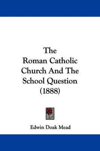 Cover image for The Roman Catholic Church and the School Question (1888)