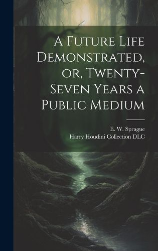 Cover image for A Future Life Demonstrated, or, Twenty-seven Years a Public Medium