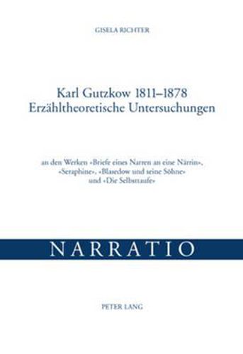 Cover image for Karl Gutzkow 1811-1878- Erzaehltheoretische Untersuchungen: An Den Werken  Briefe Eines Narren an Eine Naerrin ,  Seraphine ,  Blasedow Und Seine Soehne  Und  Die Selbsttaufe