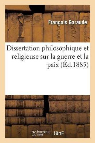 Cover image for Dissertation Philosophique Et Religieuse Sur La Guerre Et La Paix: : Reponse A M. l'Abbe Artige Sur La Question