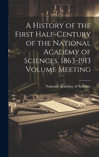 Cover image for A History of the First Half-century of the National Academy of Sciences, 1863-1913 Volume Meeting