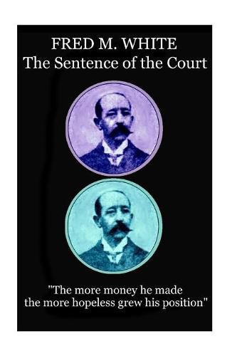 Fred M. White - The Sentence of the Court: The more money he made the more hopeless grew his position