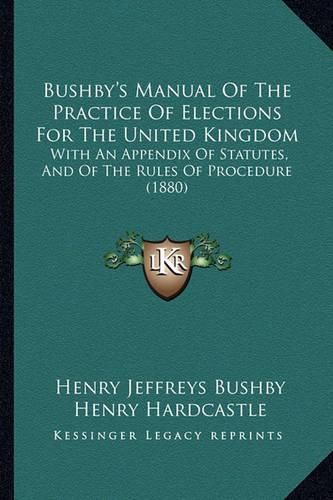 Cover image for Bushby's Manual of the Practice of Elections for the United Kingdom: With an Appendix of Statutes, and of the Rules of Procedure (1880)