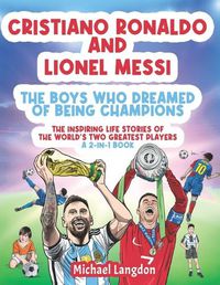 Cover image for Cristiano Ronaldo And Lionel Messi - The Boys Who Dreamed of Being Champions